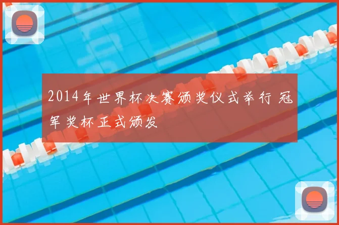 2014年世界杯决赛颁奖仪式举行 冠军奖杯正式颁发