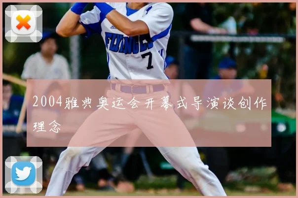 2004雅典奥运会开幕式导演谈创作理念