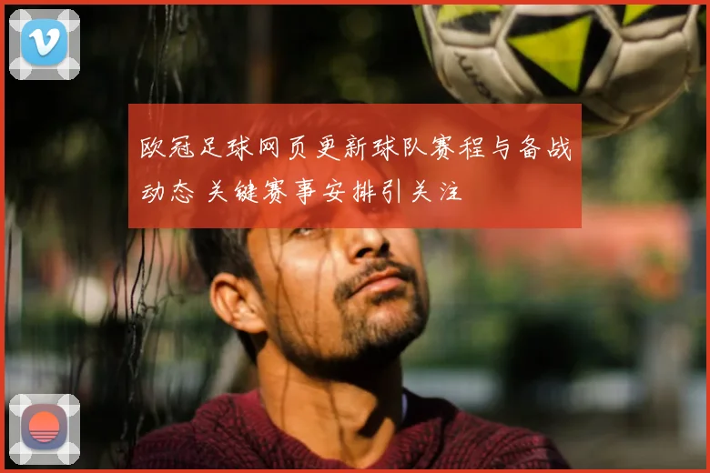 欧冠足球网页更新球队赛程与备战动态 关键赛事安排引关注