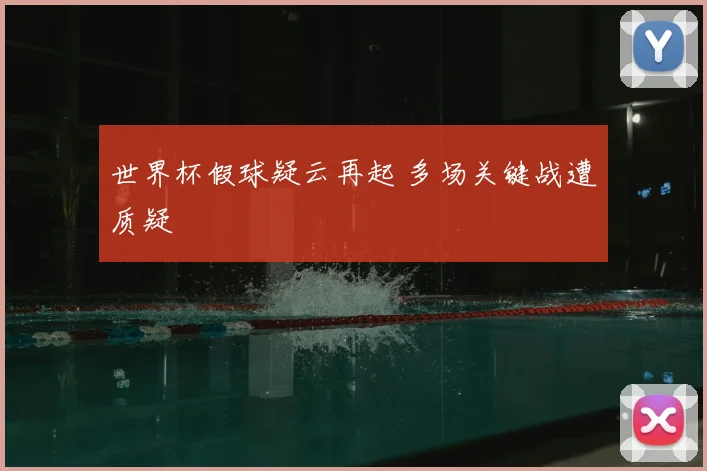 世界杯假球疑云再起 多场关键战遭质疑