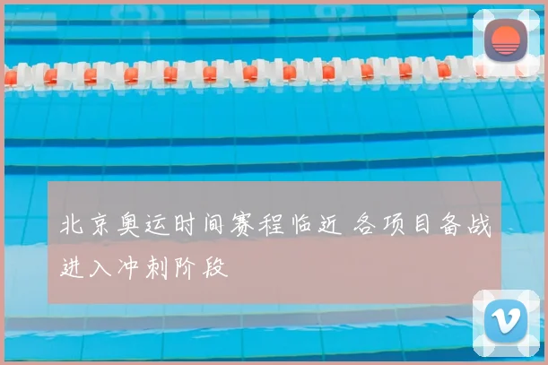 北京奥运时间赛程临近 各项目备战进入冲刺阶段