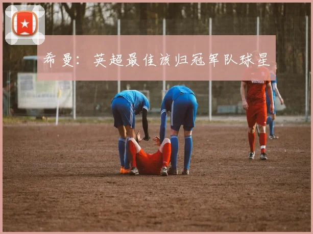 希曼:英超最佳该归冠军队球星