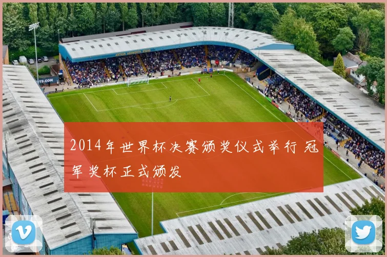2014年世界杯决赛颁奖仪式举行 冠军奖杯正式颁发