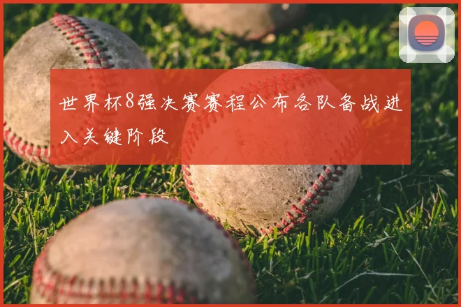 世界杯8强决赛赛程公布各队备战进入关键阶段