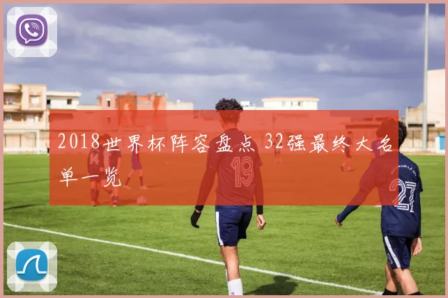 2018世界杯阵容盘点 32强最终大名单一览