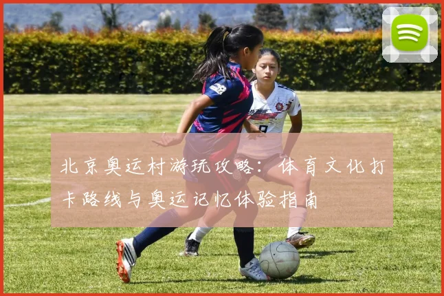 北京奥运村游玩攻略:体育文化打卡路线与奥运记忆体验指南