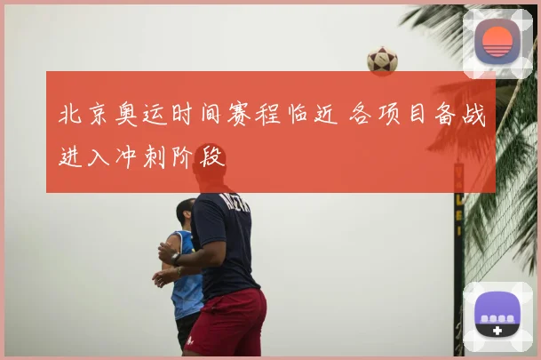 北京奥运时间赛程临近 各项目备战进入冲刺阶段